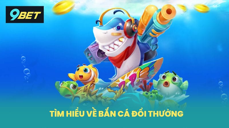Tìm hiểu về bắn cá đổi thưởng
