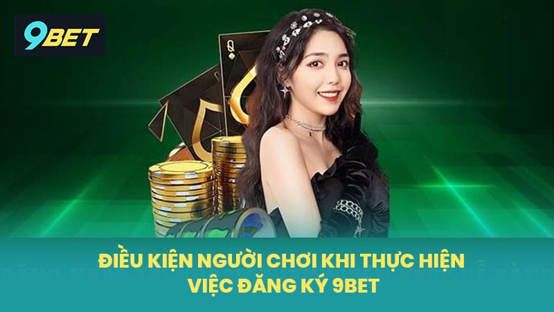 Điều kiện người chơi khi thực hiện việc đăng ký 9BET