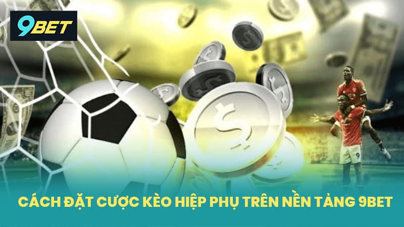 Cách Đặt Cược Kèo Hiệp Phụ Trên Nền Tảng 9BET