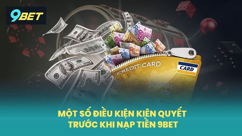 Một số điều kiện kiên quyết trước khi nạp tiền 9BET