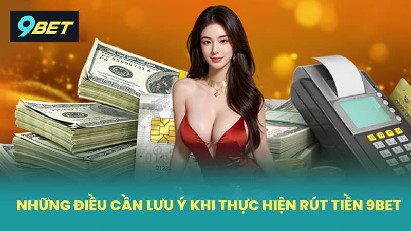 Những điều cần lưu ý khi thực hiện rút tiền 9BET